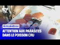 Amateurs de poisson cru attention aux infections par des parasites 