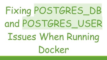 Fixing POSTGRES_DB and POSTGRES_USER Issues When Running Docker