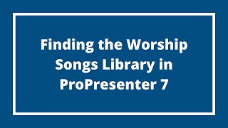 Finding the Worship Songs Library in ProPresenter 7
