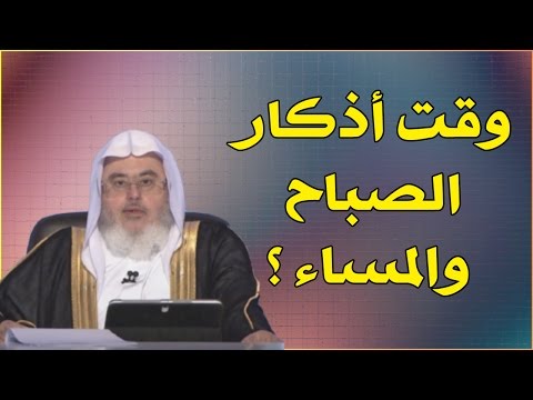 ماهو وقت أذكار الصباح والمساء للشيخ محمد المنجد