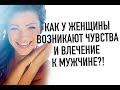 Как у женщины возникают чувства и влечение к мужчине ?!