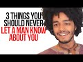 3 THINGS YOU SHOULD NEVER LET A MAN KNOW ABOUT YOU