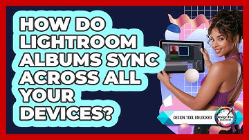 How Do Lightroom Albums Sync Across All Your Devices? - Design Tool Unlocked