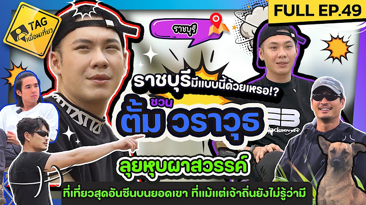 [FULL EP.49] ชวน "ตั้ม วราวุธ" ลุยหุบผาสวรรค์ ที่เที่ยวสุดอันซีนบนยอดเขา  | TAG เพื่อนเที่ยว