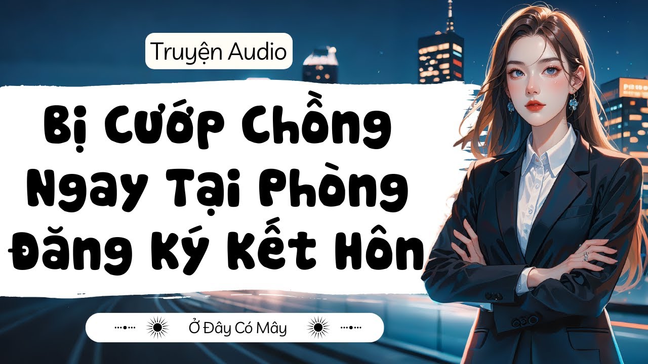 [ Truyện Audio ] Bị Cướp Chồng Ngay Tại Phòng Đăng Ký Kết Hôn | Ở Đây Có Mây