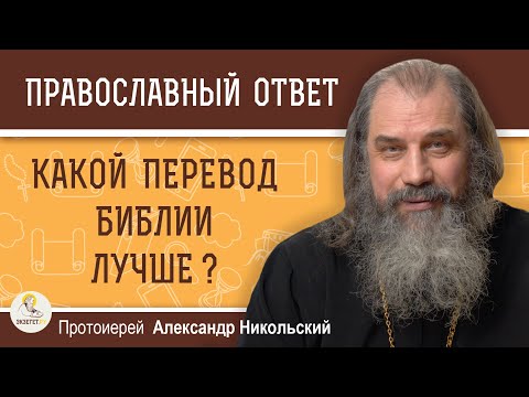 КАКОЙ ПЕРЕВОД БИБЛИИ ЛУЧШЕ ?  Протоиерей Александр Никольский