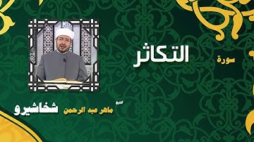 القران الكريم بصوت الشيخ ماهر عبد الرحمن شخاشيرو | سورة التكاثر