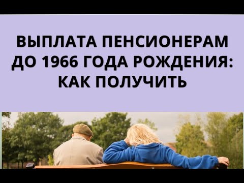 Пенсионеры родившиеся до 1966. Единовременная выплата пенсионерам до 1966 года рождения как получить.