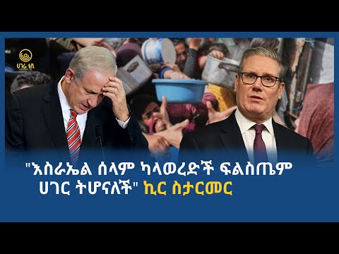 እስራኤል ሰላም ካላወረድች ፍልስጤም ሀገር ትሆናለች ኪር ስታርመር ሀገሬ ቴቪ