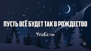 ЧтоЕсли - ПУСТЬ ВСЁ БУДЕТ ТАК В РОЖДЕСТВО