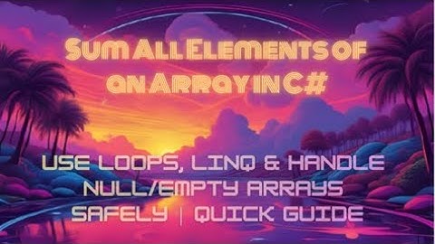 Sum All Elements of an Array in C# — Use Loops, LINQ & Handle Null/Empty Arrays Safely | Quick Guide