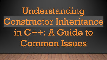 Understanding Constructor Inheritance in C+ + : A Guide to Common Issues