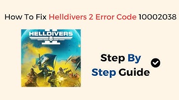How To Fix Helldivers 2 Error Code 10002038