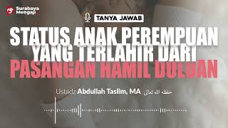 Status Anak Perempuan Yang Lahir Dari Pasangan Hamil Duluan - Ustadz Abdullah Taslim, MA