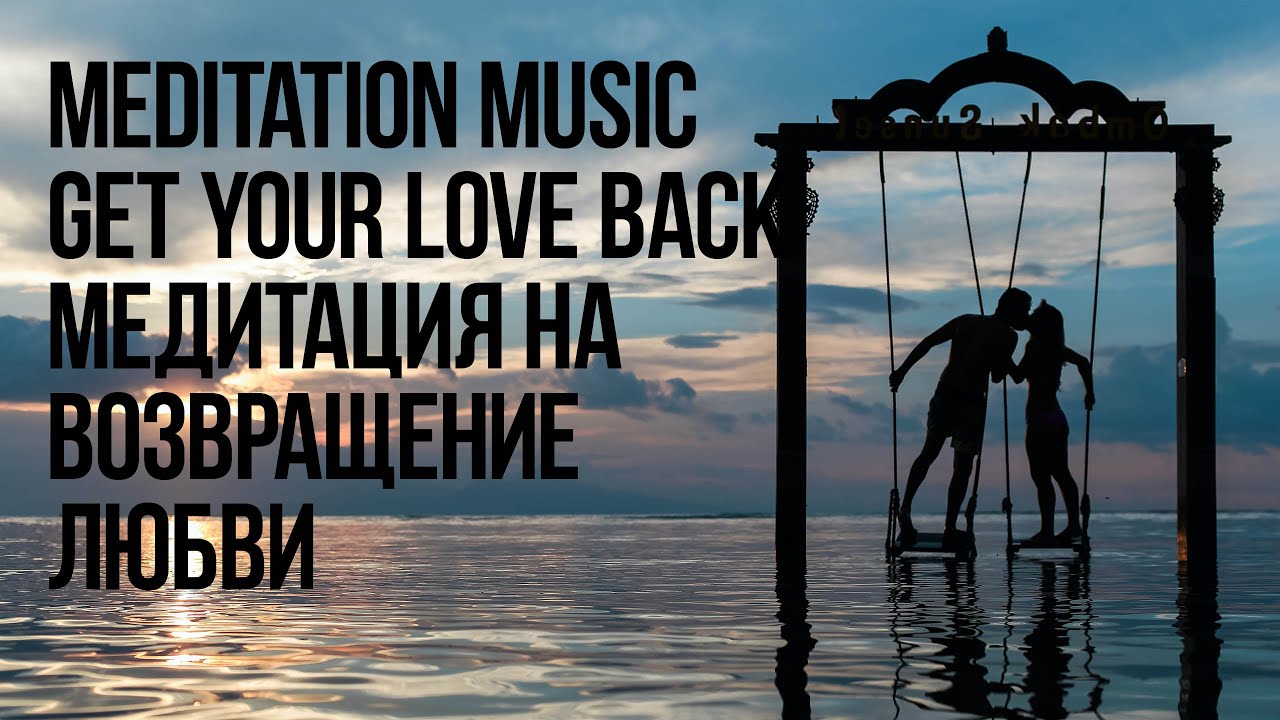 Meditation music get your love back Медитация на возвращение любви