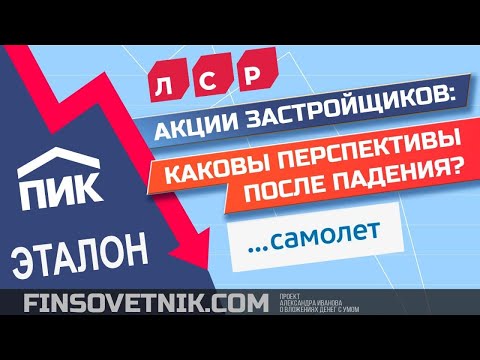 Акции застройщиков (Эталон, ПИК, Самолёт, ЛСР): каковы перспективы после падения? Брать на отскок?