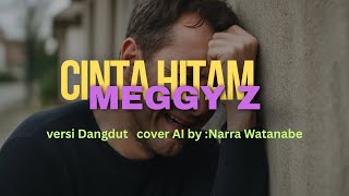 Cinta Hitam   –  Meggy Z   versi  Dangdut   cover AI by :  Narra Watanabe