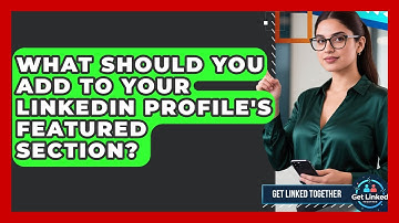 What Should You Add To Your LinkedIn Profile