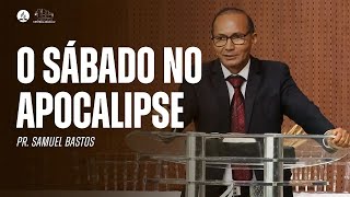 O SÁBADO NO APOCALIPSE (PARTE 2) | Mensagem com Pr. Samuel Bastos