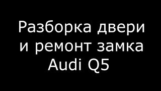 Разборка двери и ремонт замка Audi Q5