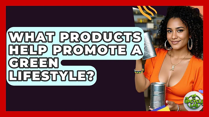 What Products Help Promote a Green Lifestyle? - The Upcycle Lab