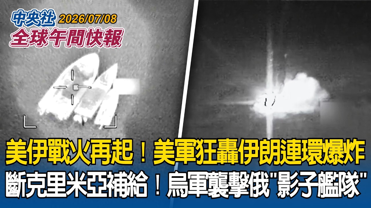 美軍開炸了！伊朗傳多起連環爆炸｜烏軍海空夾擊俄羅斯「影子艦隊」！切斷克里米亞燃料補給｜2026/07/08 中央社全球午間快報