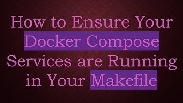 How to Ensure Your Docker Compose Services are Running in Your Makefile