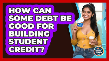 How Can Some Debt Be Good For Building Student Credit? - Student Score Builder
