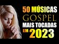 Louvores de Adoração 2023 - 50 Músicas Gospel Mais Tocadas Em 2023 - Ouvir Louvor Gospel