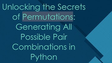 Unlocking the Secrets of Permutations: Generating All Possible Pair Combinations in Python