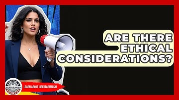 Are There Ethical Considerations? - Learn About Libertarianism
