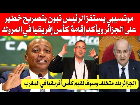 موتسيبي يستفز الرئيس تبون بتصريحات خطيرة على الجزائر و يأكد إقامة كأس أفريقيا في المروك