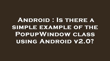 Android : Is there a simple example of the PopupWindow class using Android v2.0?