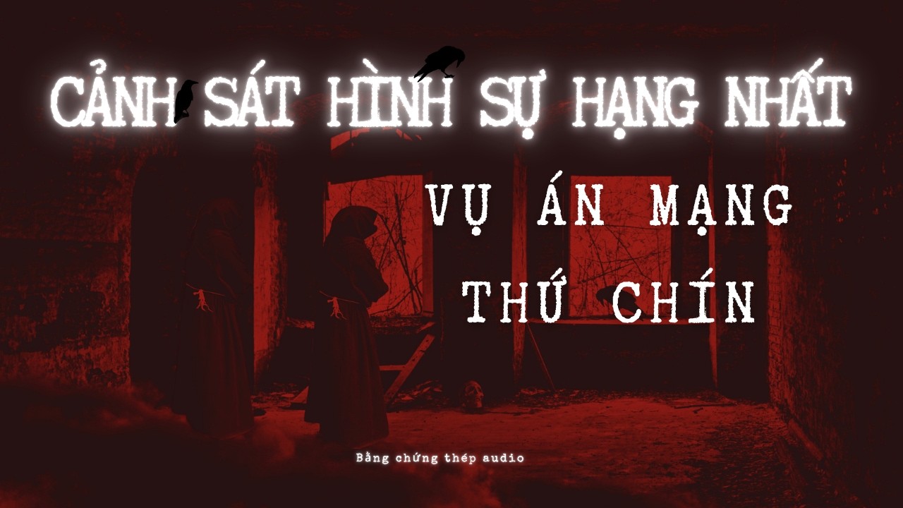[AUDIO PHÁ ÁN] | CẢNH SÁT HÌNH SỰ HẠNG NHẤT: VỤ ÁN MẠNG THỨ CHÍN (P1)