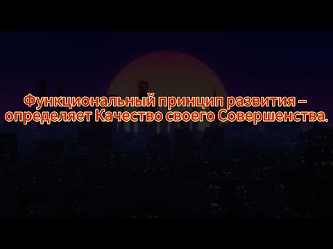 109. Функциональный принцип развития – определяет Качество своего Совершенства.