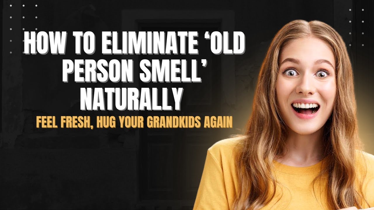 How to Eliminate ‘Old Person Smell’ Naturally – Feel Fresh, Hug Your
