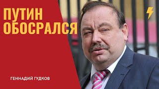 ГЕННАДИЙ ГУДКОВ: ПУТИН ОБОСРАЛСЯ