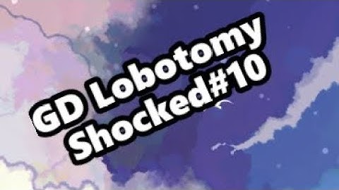 GD Lobotomy Shocked #10