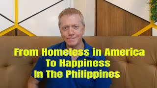 From Homeless in America to Happiness in The Philippines. Every Man Has a Story