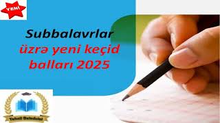 Subbalavrlar Üzrə Yeni Keçid Balları 20252026