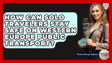How Can Solo Travelers Stay Safe On Western Europe Public Transport? - Western Europe Explorer