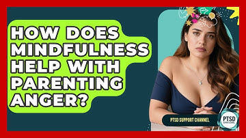 How Does Mindfulness Help With Parenting Anger? - PTSD Support Channel
