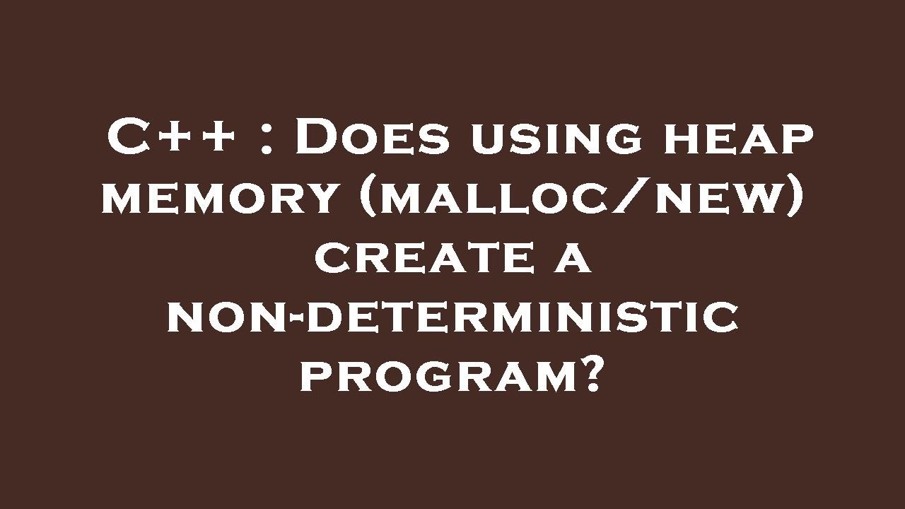 C++ : Does using heap memory (malloc/new) create a non-deterministic ...