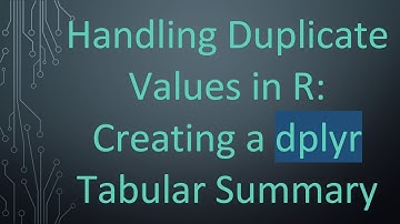 Handling Duplicate Values in R: Creating a dplyr Tabular Summary