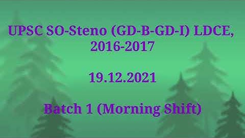 UPSC SO-Steno (GD-B-GD-I) LDCE, 2016-201719.12.2021Batch 1 (Morning Shift)