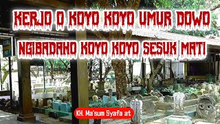 KERJO'O KOYO' UMUR DOWO , NGIBADAH O KOYO' SESUK AREP MATI | KH.MA'SUM SYAFAAT