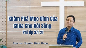 Khám Phá Mục Đích Của Chúa Cho Đời Sống -  Phi-líp 3:1-21 - Mục sư Nguyễn Đình Hưng