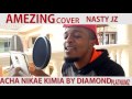 DIAMOND PLATNUMZ ACHA NIKAE KIMIA COVER BY NASTY JZ DIAMOND PLATNUMZ ACHA NIKAE KIMIA COVER BY NASTY JZ