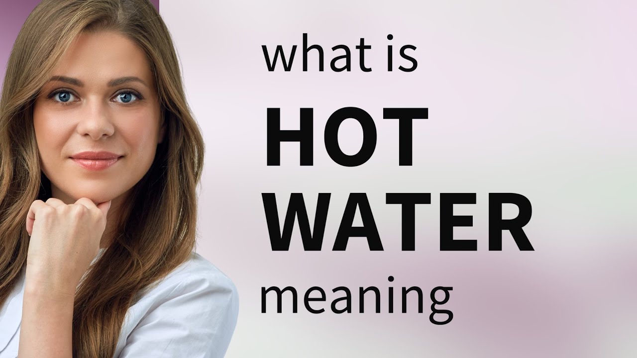 Hot water • HOT WATER meaning