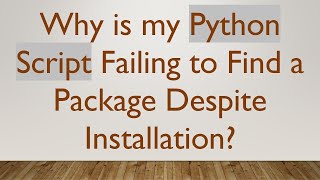 Why is my Python Script Failing to Find a Package Despite Installation?